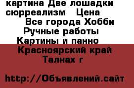 картина Две лошадки ...сюрреализм › Цена ­ 21 000 - Все города Хобби. Ручные работы » Картины и панно   . Красноярский край,Талнах г.